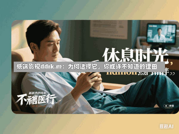 低端影视ddrk.m:为何选择它,你或许不知道的理由