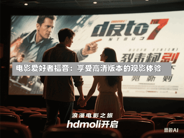 电影爱好者福音:享受高清版本的观影体验