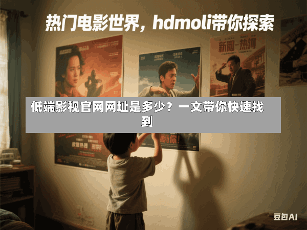 低端影视官网网址是多少?一文带你快速找到