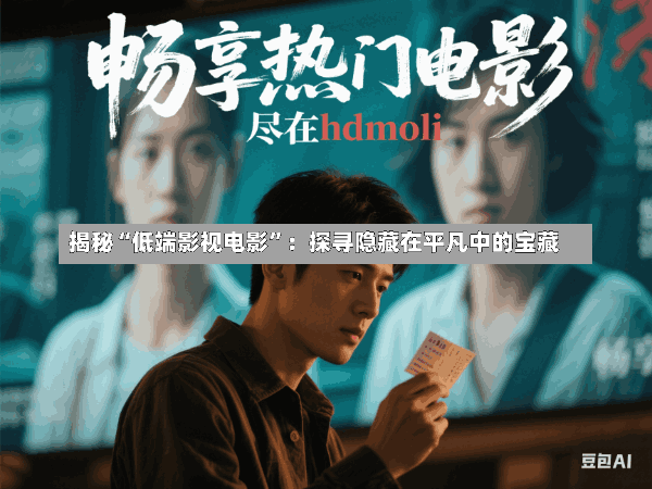 揭秘“低端影视电影”:探寻隐藏在平凡中的宝藏