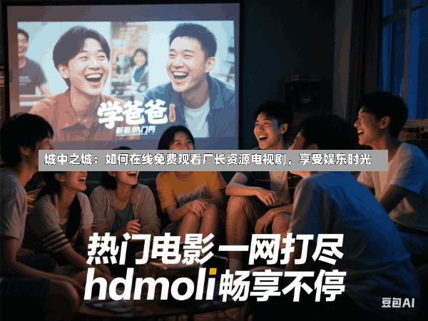 城中之城:如何在线免费观看厂长资源电视剧,享受娱乐时光