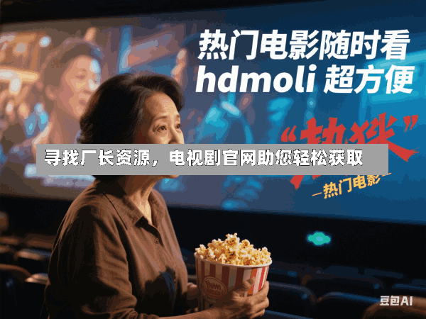 寻找厂长资源,电视剧官网助您轻松获取