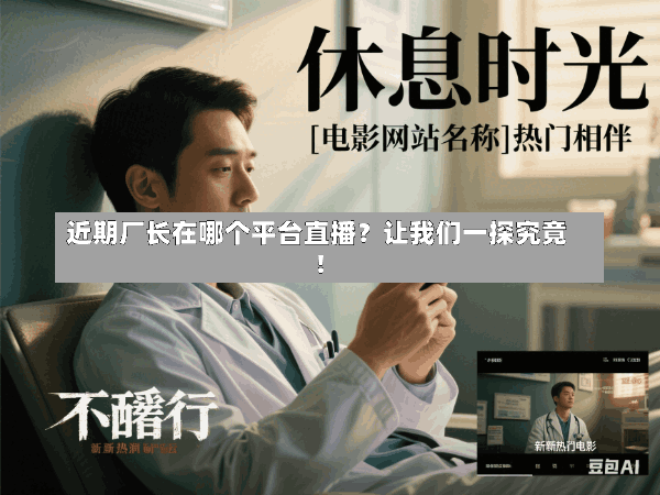 近期厂长在哪个平台直播?让我们一探究竟!