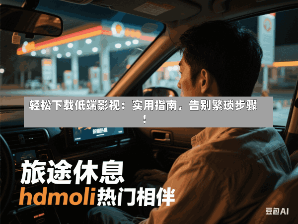 轻松下载低端影视:实用指南,告别繁琐步骤!