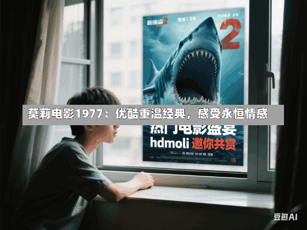 莫莉电影1977:优酷重温经典,感受永恒情感