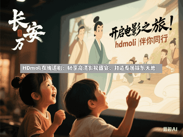 HDmoli在线追剧:畅享高清影视盛宴,打造专属娱乐天地