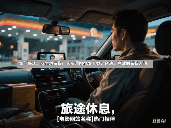 如何快速、安全地获取厂长资源RMVB下载:合法、高效的获取方法