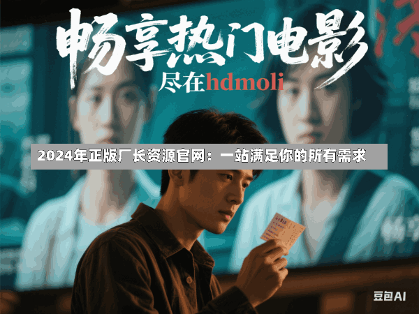 2024年正版厂长资源官网:一站满足你的所有需求