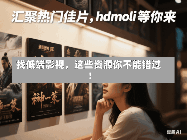 找低端影视,这些资源你不能错过!