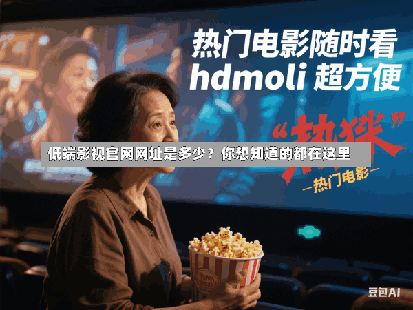 低端影视官网网址是多少?你想知道的都在这里