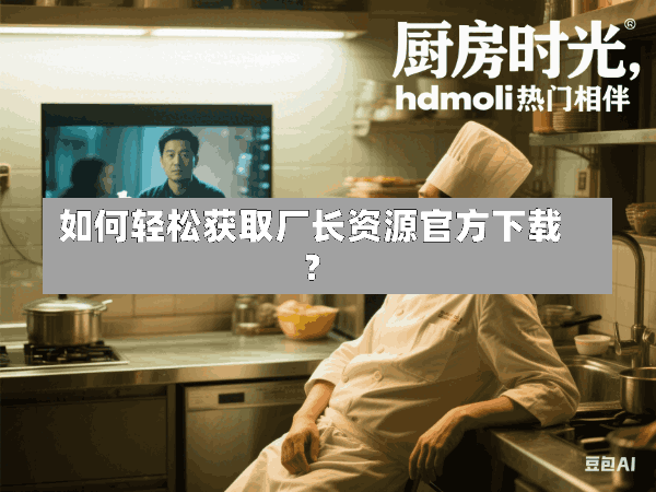 如何轻松获取厂长资源官方下载?