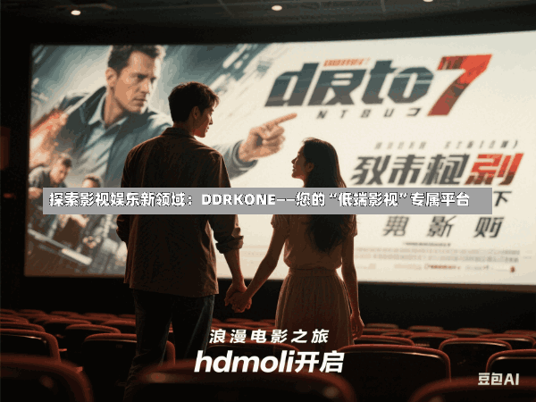 探索影视娱乐新领域:DDRKONE——您的“低端影视”专属平台