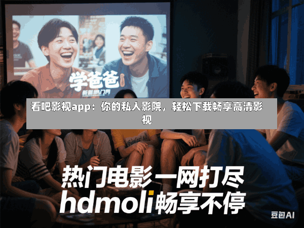 看吧影视app:你的私人影院,轻松下载畅享高清影视