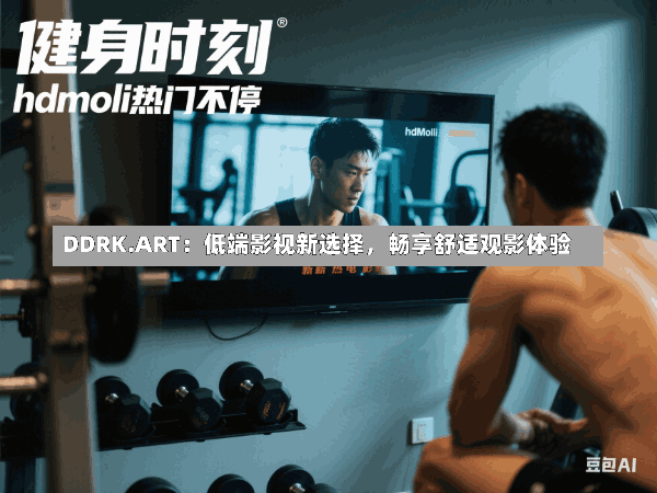 DDRK.ART:低端影视新选择,畅享舒适观影体验
