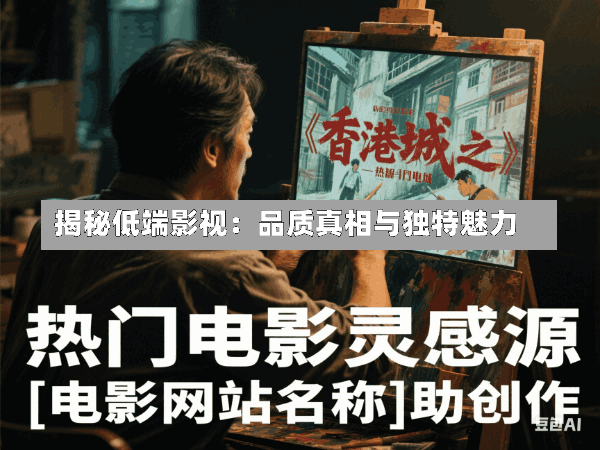 揭秘低端影视:品质真相与独特魅力
