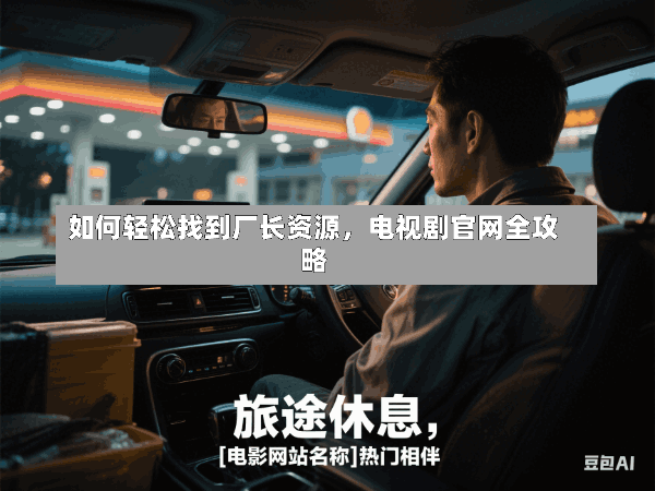 如何轻松找到厂长资源,电视剧官网全攻略