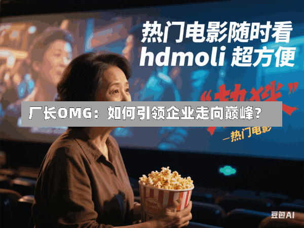 厂长OMG:如何引领企业走向巅峰?