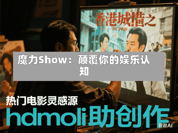 魔力Show:颠覆你的娱乐认知