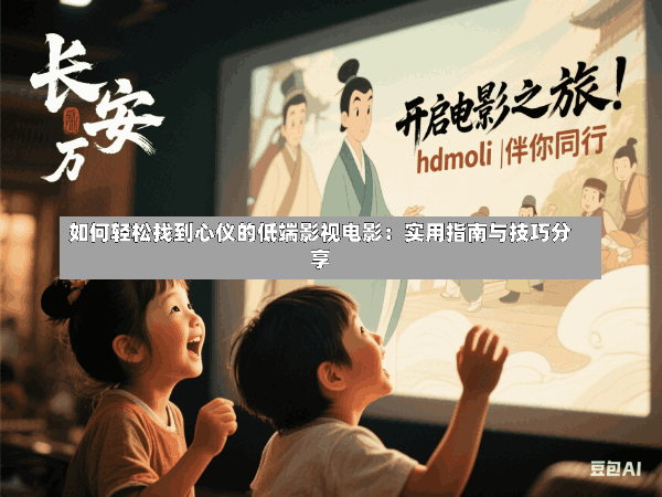 如何轻松找到心仪的低端影视电影:实用指南与技巧分享