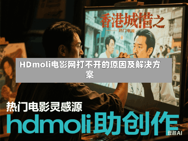 HDmoli电影网打不开的原因及解决方案