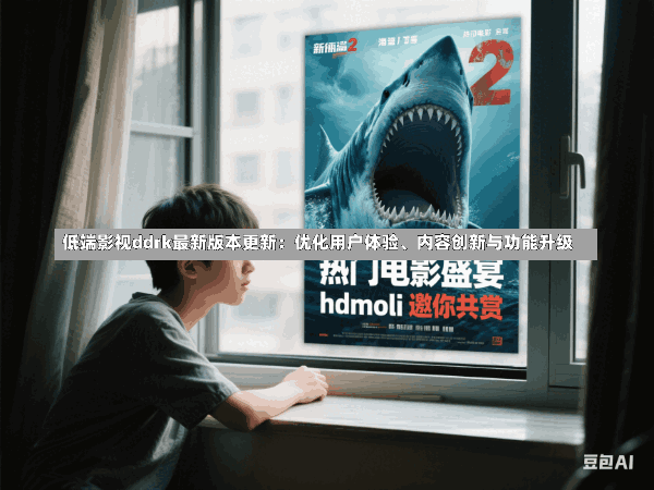 低端影视ddrk最新版本更新:优化用户体验、内容创新与功能升级