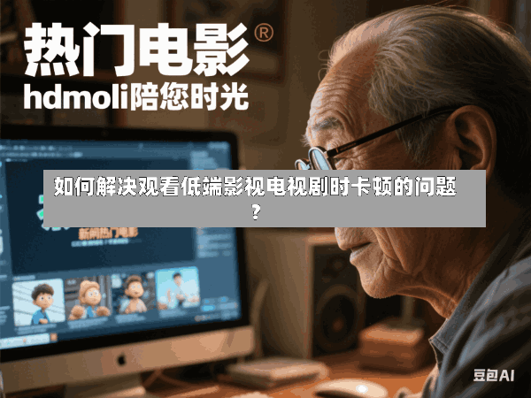 如何解决观看低端影视电视剧时卡顿的问题?