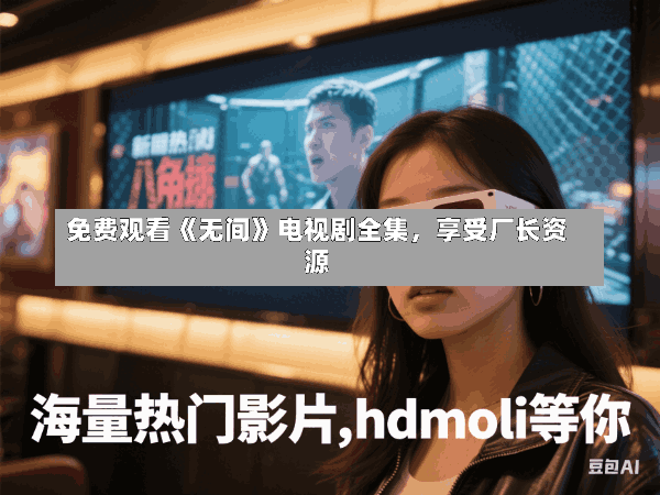 免费观看《无间》电视剧全集,享受厂长资源