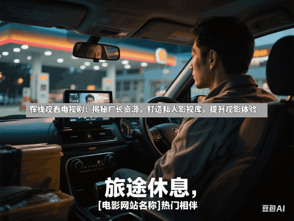 在线观看电视剧:揭秘厂长资源,打造私人影视库,提升观影体验