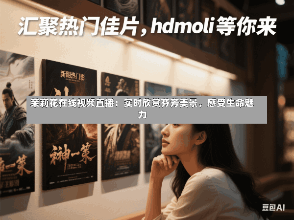 茉莉花在线视频直播:实时欣赏芬芳美景,感受生命魅力