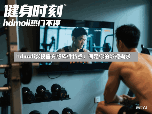 hdmoli影视官方版软件特点:满足你的影视需求