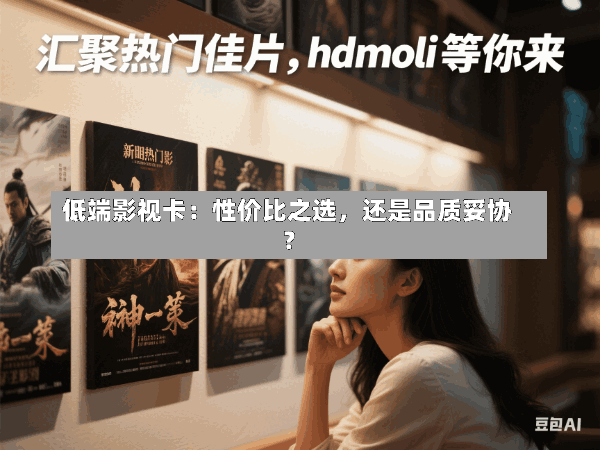 低端影视卡:性价比之选,还是品质妥协?