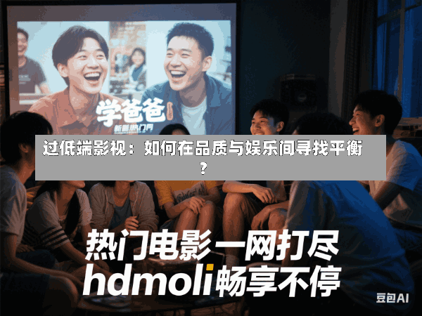 过低端影视:如何在品质与娱乐间寻找平衡?