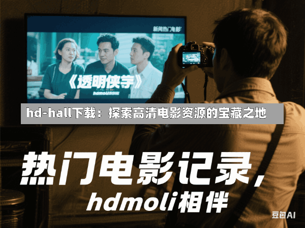 hd-hall下载:探索高清电影资源的宝藏之地