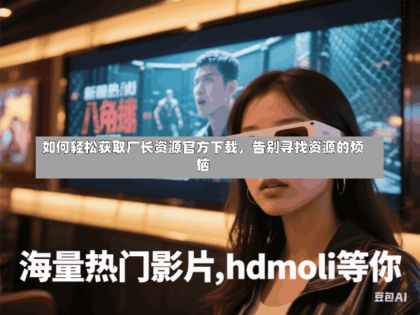 如何轻松获取厂长资源官方下载，告别寻找资源的烦恼