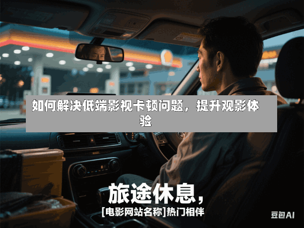 如何解决低端影视卡顿问题,提升观影体验