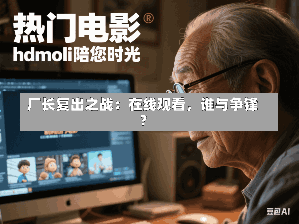 厂长复出之战：在线观看，谁与争锋？