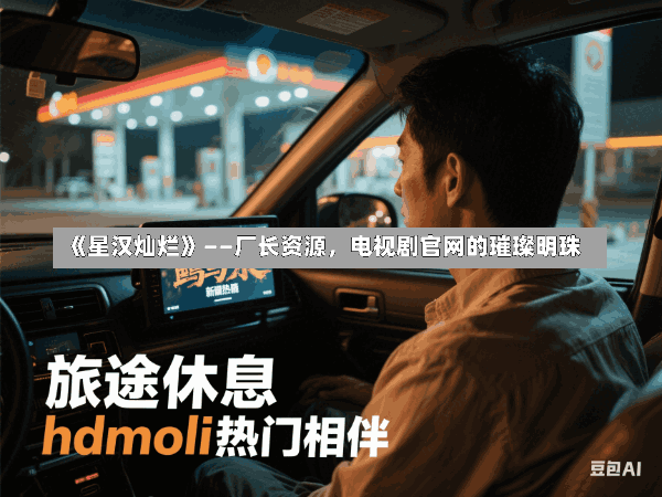《星汉灿烂》——厂长资源,电视剧官网的璀璨明珠