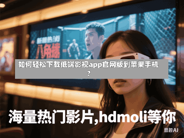 如何轻松下载低端影视app官网版到苹果手机?