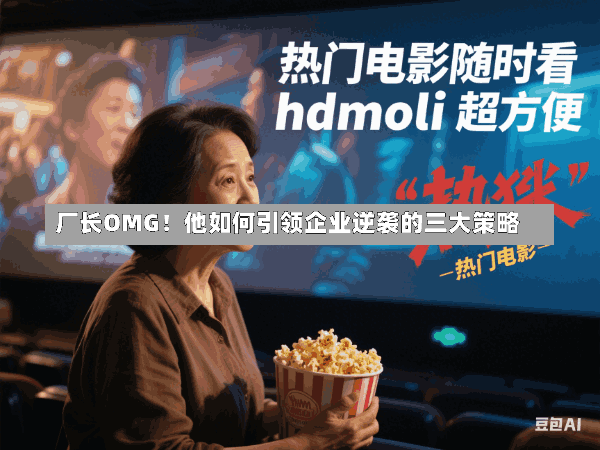 厂长OMG!他如何引领企业逆袭的三大策略