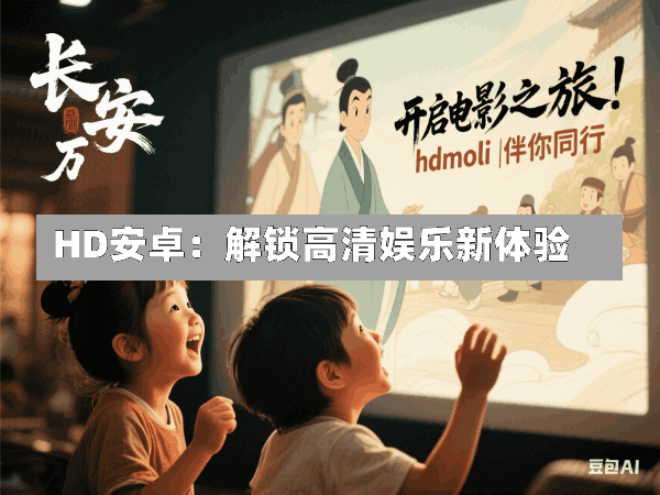HD安卓:解锁高清娱乐新体验