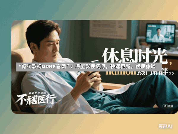 “低端影视DDRK官网”:海量影视资源,快速更新,优质体验
