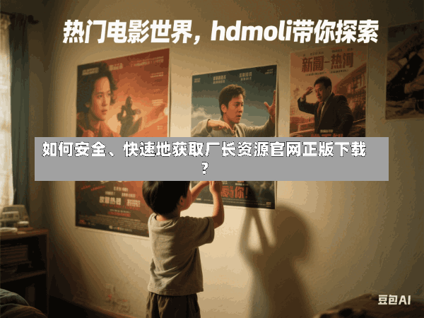 如何安全、快速地获取厂长资源官网正版下载?