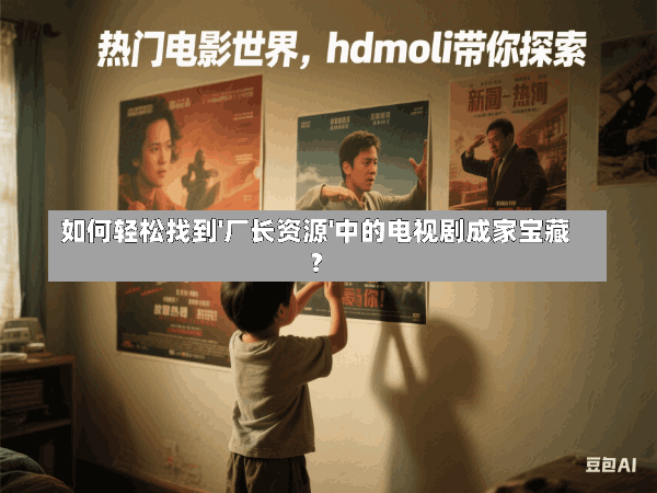如何轻松找到'厂长资源'中的电视剧成家宝藏?