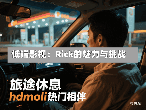 低端影视:Rick的魅力与挑战