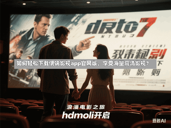 如何轻松下载低端影视app官网版,享受海量高清影视?