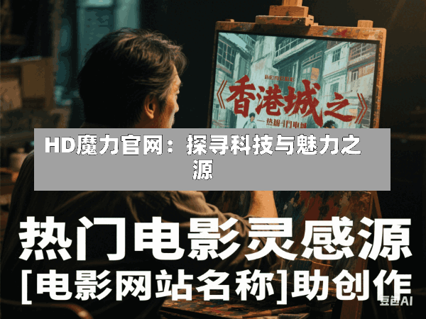 HD魔力官网:探寻科技与魅力之源