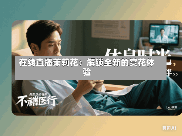 在线直播茉莉花:解锁全新的赏花体验