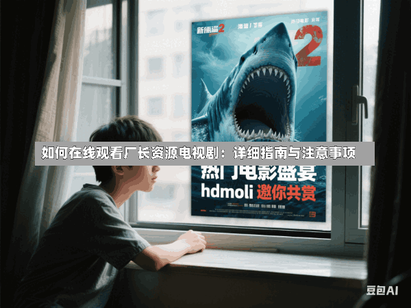 如何在线观看厂长资源电视剧:详细指南与注意事项