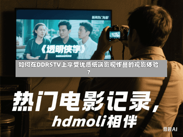 如何在DDRSTV上享受优质低端影视作品的观影体验?