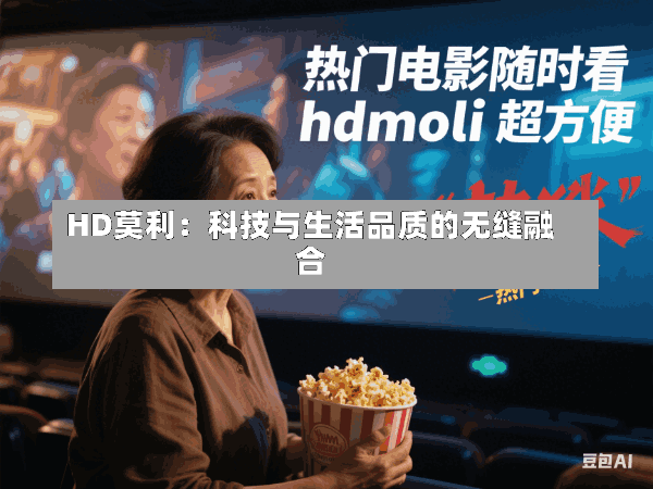 HD莫利:科技与生活品质的无缝融合
